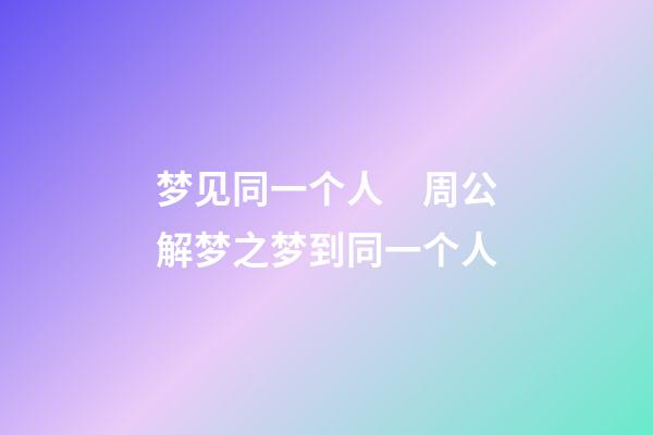 梦见同一个人　周公解梦之梦到同一个人